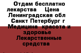 Отдам бесплатно лекарства. › Цена ­ 1 - Ленинградская обл., Санкт-Петербург г. Медицина, красота и здоровье » Лекарственные средства   
